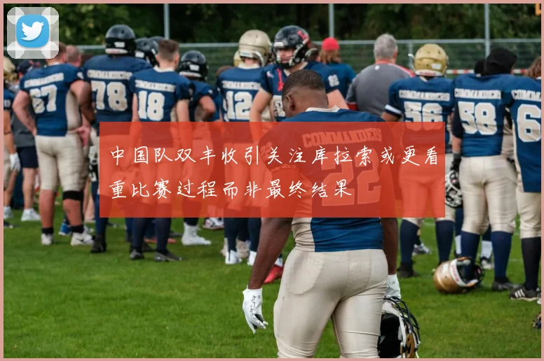 中国队双丰收引关注库拉索或更看重比赛过程而非最终结果