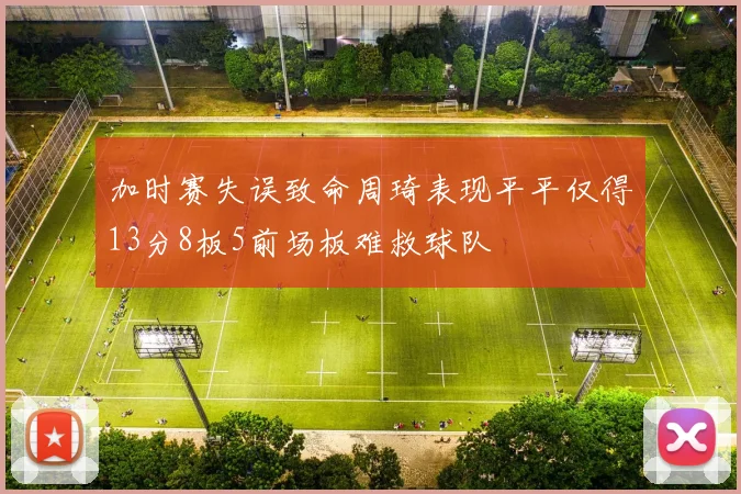 加时赛失误致命周琦表现平平仅得13分8板5前场板难救球队