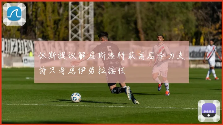 休斯提议解雇斯洛特获高层全力支持只考虑伊劳拉接任