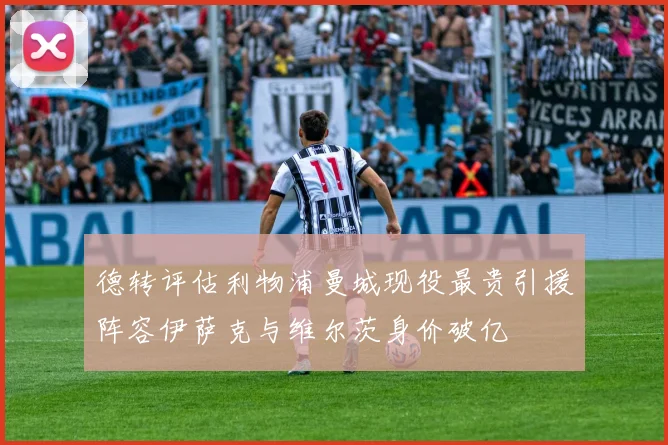 德转评估利物浦曼城现役最贵引援阵容伊萨克与维尔茨身价破亿